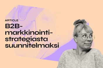 B2B-markkinointistrategiasta markkinointisuunnitelmaksi:&nbsp;Näin suunnittelet B2B-markkinoinnin taktiset toimenpiteet