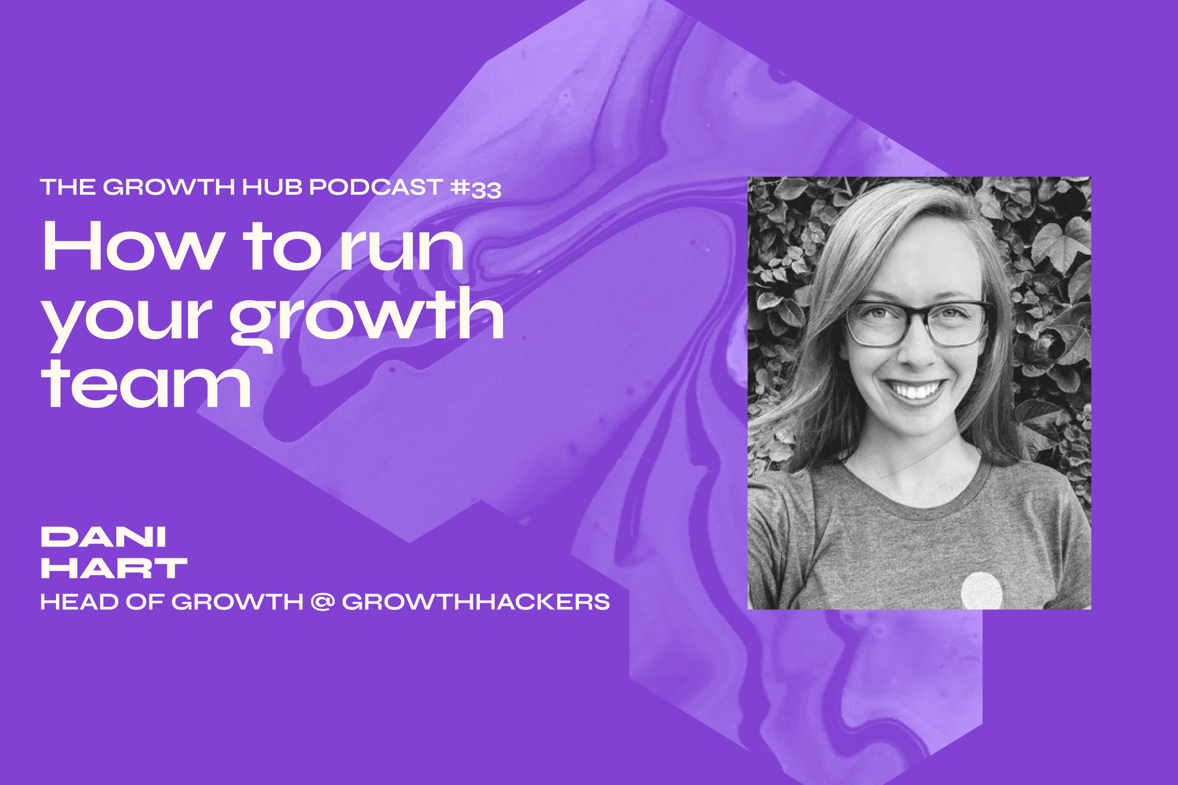 How to run your growth team with&nbsp;Dani Hart, former Head of Growth at GrowthHackers