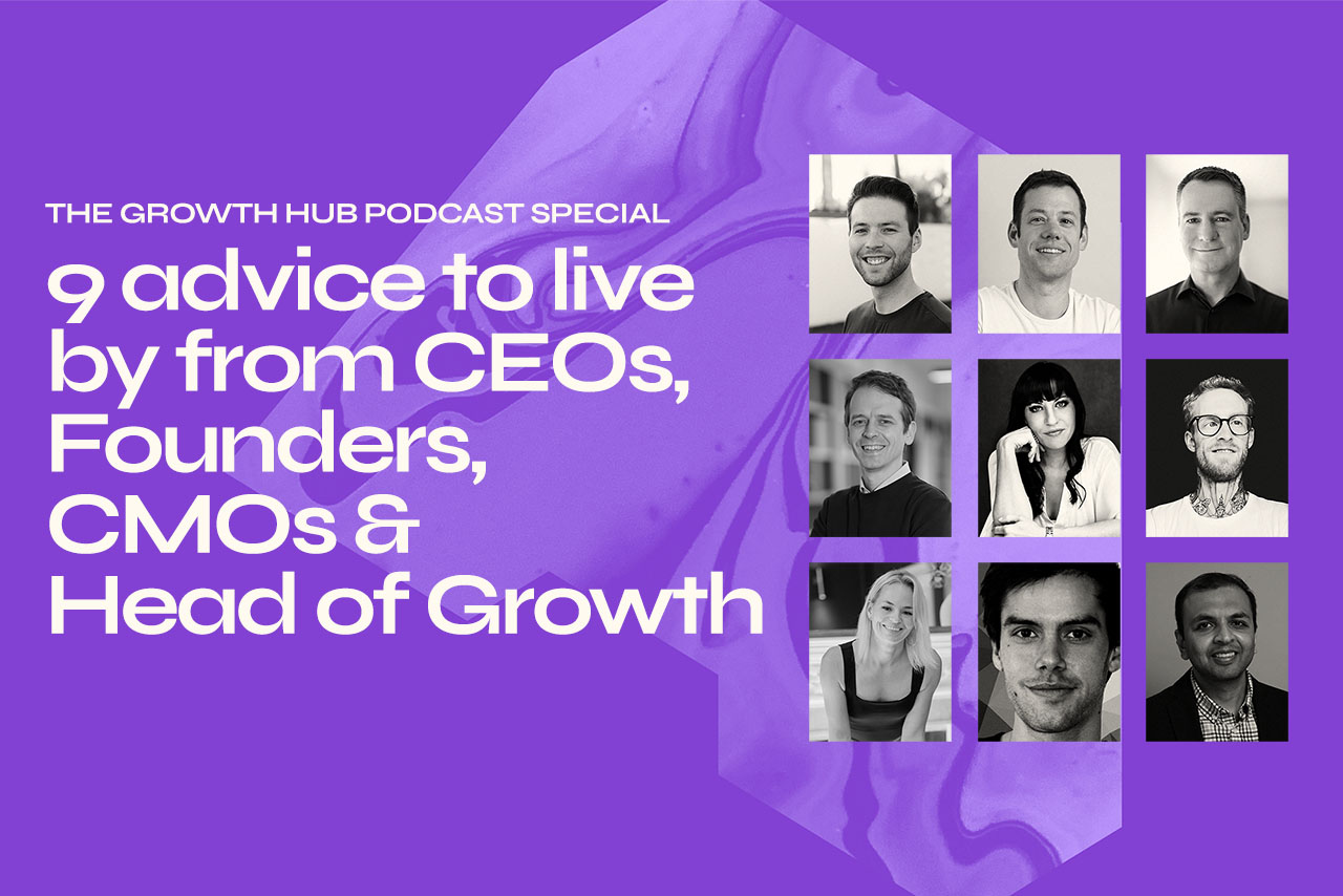9 advice to live by from CEOs, Founders, CMOs & Head of Growth